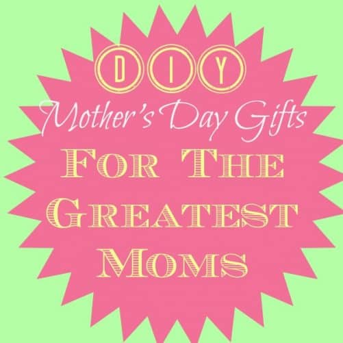 DIY Mother’s Day Gifts for the World’s Greatest Moms